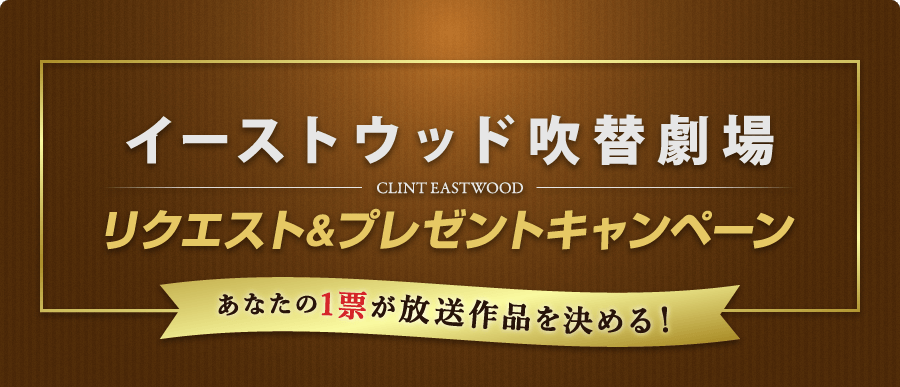 「イーストウッド吹替劇場」リクエスト&プレゼントキャンペーン~あなたの1票が放送作品を決める!~