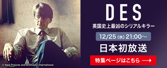 D E S　 英国史上最凶のシリアルキラー　12/25(水)  21:00～ 日本初放送　特集ページはこちら→