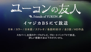 「ユーコンの友人」イマジカBSにて放送 [日本/カラー/日本語/ステレオ 各話約50分/全3話/ HD作品]