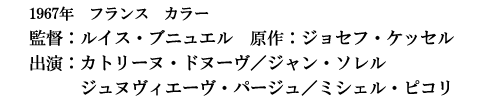 1967年　フランス　カラー監督：ルイス・ブニュエル　原作：ジョセフ・ケッセル出演：カトリーヌ・ドヌーヴ／ジャン・ソレル　ジュヌヴィエーヴ・パージュ／ミシェル・ピコリ