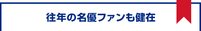 往年の名優ファンも健在！